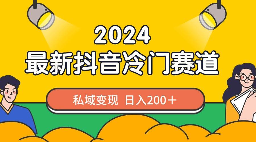 2024抖音最新冷门赛道，私域变现轻松日入200＋，作品制作简单，流量爆炸网创吧-网创项目资源站-副业项目-创业项目-搞钱项目恒杨云站