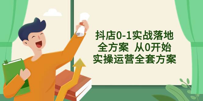 抖店0-1实战落地全方案  从0开始实操运营全套方案，解决售前、售中、售…网创吧-网创项目资源站-副业项目-创业项目-搞钱项目恒杨云站