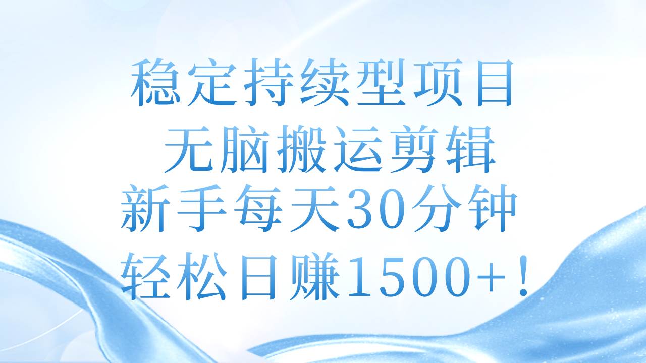 稳定持续型项目，无脑搬运剪辑，新手每天30分钟，轻松日赚1500+！网创吧-网创项目资源站-副业项目-创业项目-搞钱项目恒杨云站