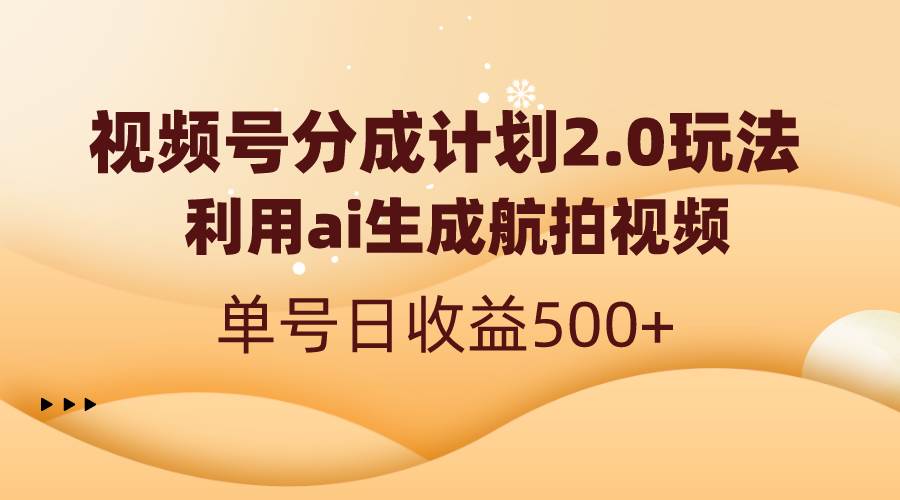 视频号分成计划2.0，利用ai生成航拍视频，单号日收益500+网创吧-网创项目资源站-副业项目-创业项目-搞钱项目恒杨云站