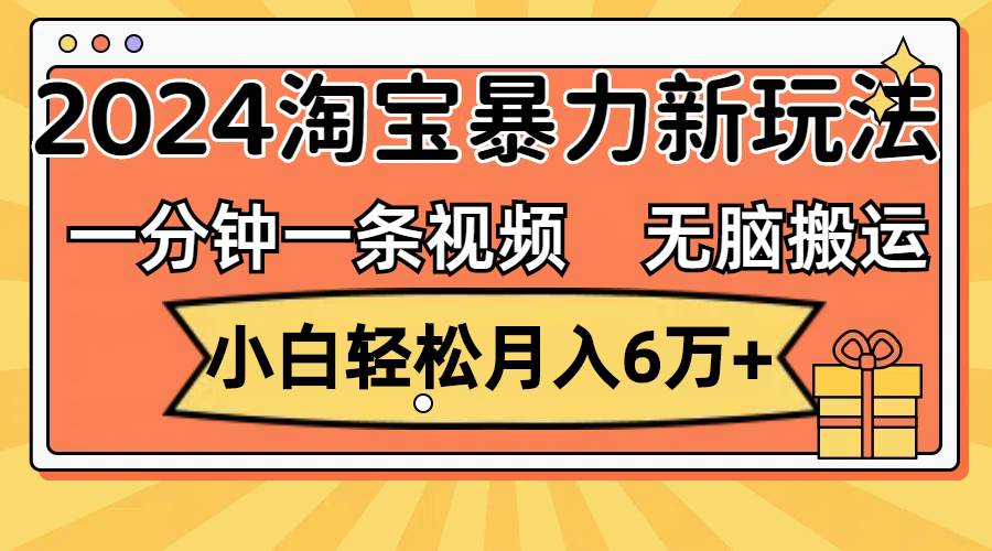 一分钟一条视频，无脑搬运，小白轻松月入6万+2024淘宝暴力新玩法，可批量网创吧-网创项目资源站-副业项目-创业项目-搞钱项目恒杨云站