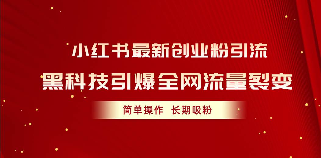 小红书最新创业粉引流，黑科技引爆全网流量裂变，简单操作长期吸粉网创吧-网创项目资源站-副业项目-创业项目-搞钱项目恒杨云站