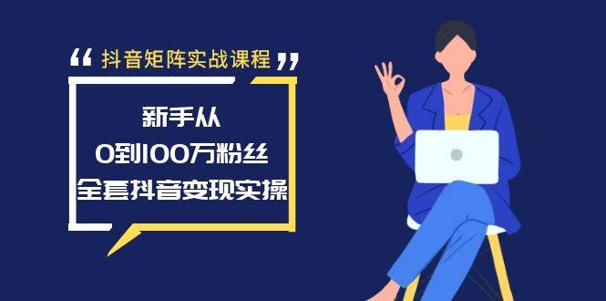 抖音矩阵实战课程：新手从0到100万粉丝，全套抖音变现实操网创吧-网创项目资源站-副业项目-创业项目-搞钱项目恒杨云站
