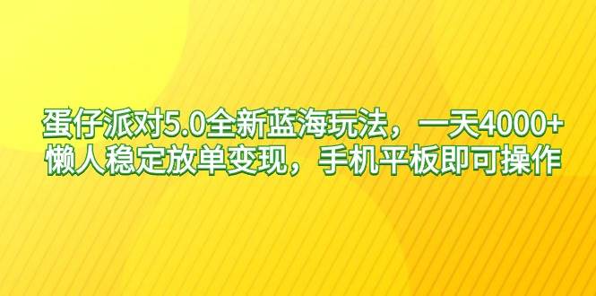 蛋仔派对5.0全新蓝海玩法，一天4000+，懒人稳定放单变现，手机平板即可…网创吧-网创项目资源站-副业项目-创业项目-搞钱项目恒杨云站