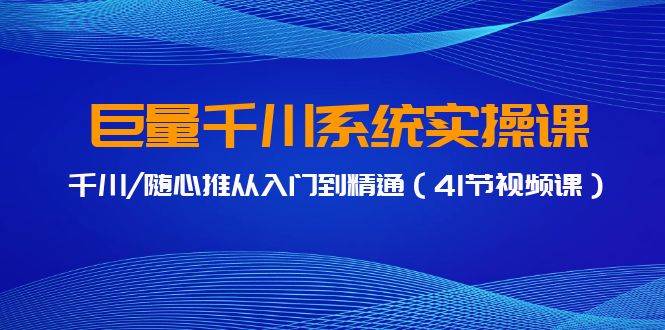 巨量千川系统实操课，千川/随心推从入门到精通（41节视频课）网创吧-网创项目资源站-副业项目-创业项目-搞钱项目恒杨云站