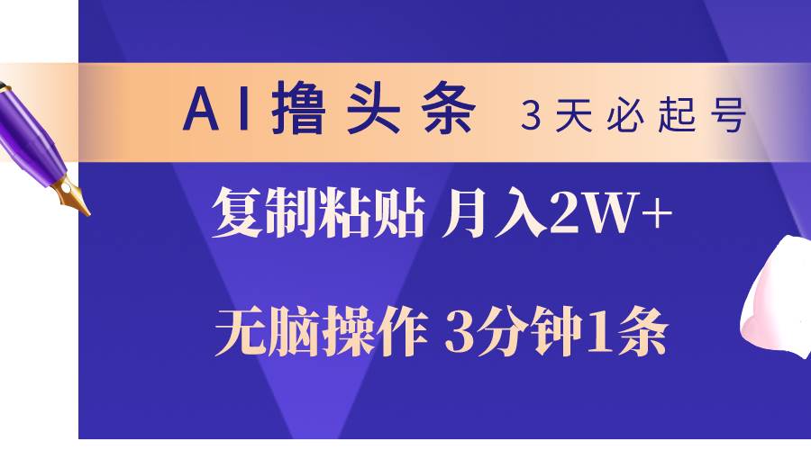 AI撸头条3天必起号，无脑操作3分钟1条，复制粘贴轻松月入2W+网创吧-网创项目资源站-副业项目-创业项目-搞钱项目恒杨云站
