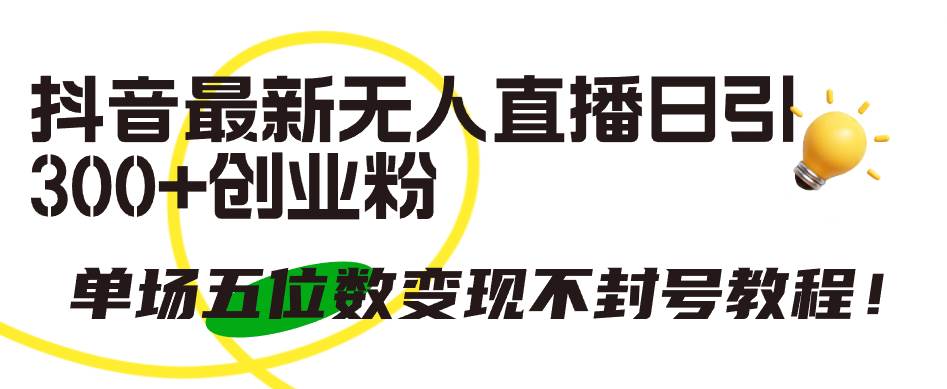 抖音最新无人直播日引300+创业粉，单场五位数变现不封号教程！网创吧-网创项目资源站-副业项目-创业项目-搞钱项目恒杨云站