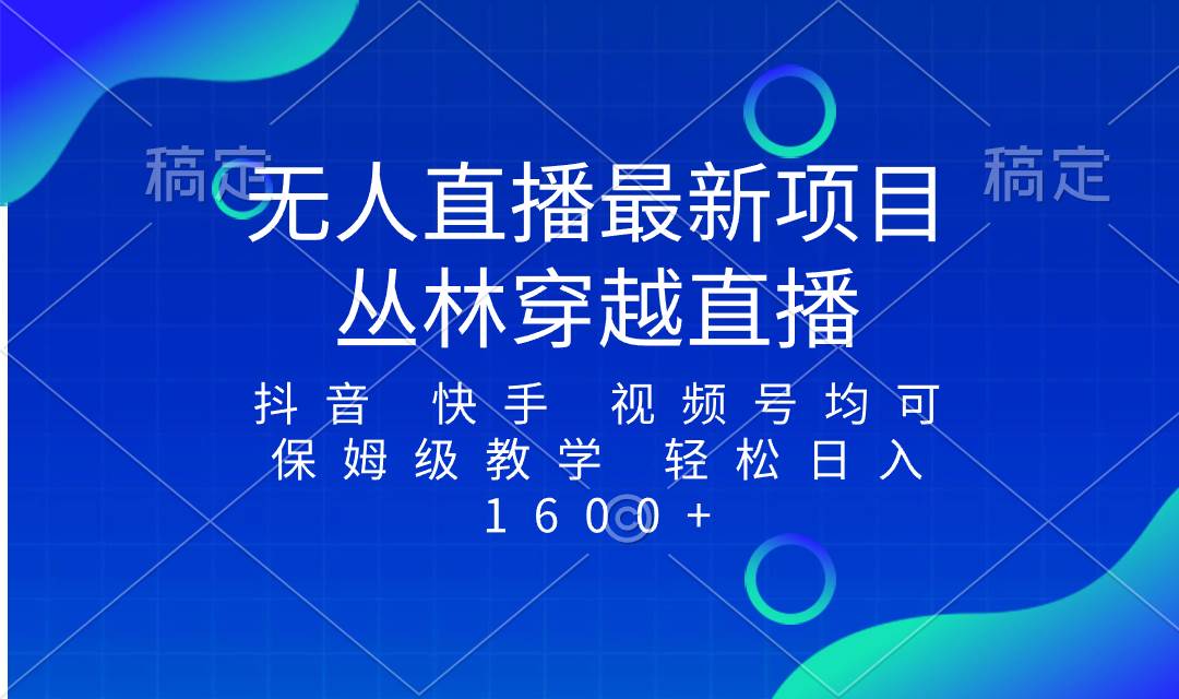 最新最火无人直播项目，丛林穿越，所有平台都可播 保姆级教学小白轻松1600+网创吧-网创项目资源站-副业项目-创业项目-搞钱项目恒杨云站
