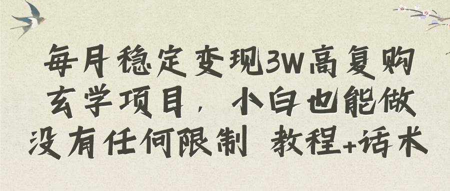 每月稳定变现3W高复购玄学项目，小白也能做没有任何限制 教程+话术网创吧-网创项目资源站-副业项目-创业项目-搞钱项目恒杨云站