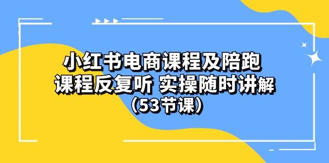 小红书电商课程陪跑课 课程反复听 实操随时讲解 （53节课）网创吧-网创项目资源站-副业项目-创业项目-搞钱项目恒杨云站