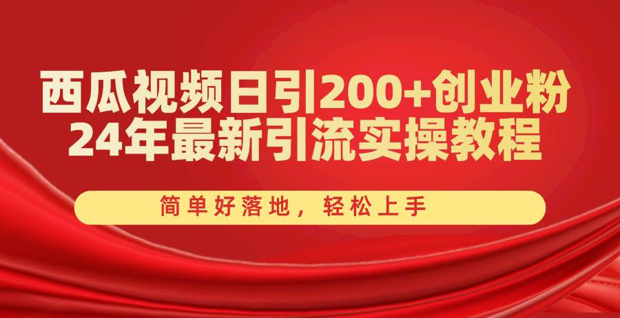 西瓜视频日引200+创业粉，24年最新引流实操教程，简单好落地，轻松上手网创吧-网创项目资源站-副业项目-创业项目-搞钱项目恒杨云站
