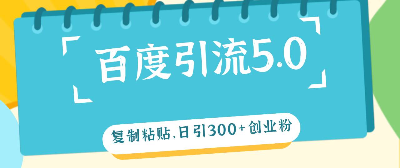 百度引流5.0，复制粘贴，日引300+创业粉，加爆你的微信网创吧-网创项目资源站-副业项目-创业项目-搞钱项目恒杨云站