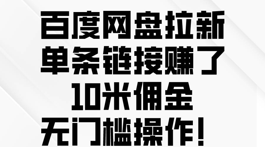 百度网盘拉新，单条链接赚了10米佣金，无门槛操作！网创吧-网创项目资源站-副业项目-创业项目-搞钱项目恒杨云站