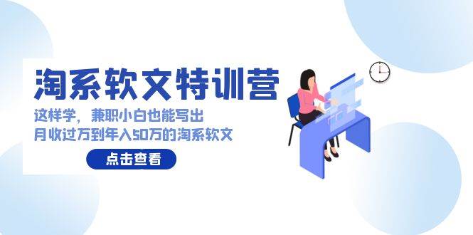 淘系软文特训营：这样学，兼职小白也能写出月收过万到年入50万的淘系软文网创吧-网创项目资源站-副业项目-创业项目-搞钱项目恒杨云站