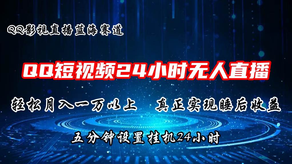 2024蓝海赛道，QQ短视频无人播剧，轻松月入上万，设置5分钟，直播24小时网创吧-网创项目资源站-副业项目-创业项目-搞钱项目恒杨云站