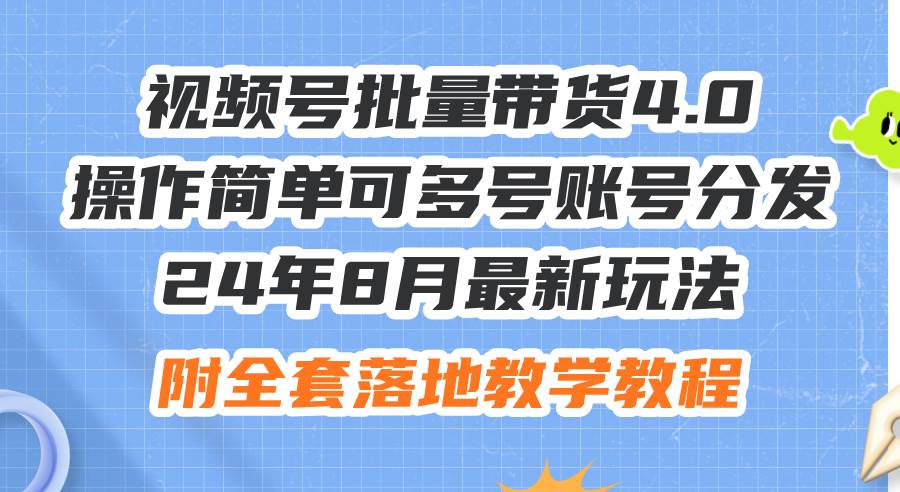 24年8月最新玩法视频号批量带货4.0，操作简单可多号账号分发，附全套落…网创吧-网创项目资源站-副业项目-创业项目-搞钱项目恒杨云站
