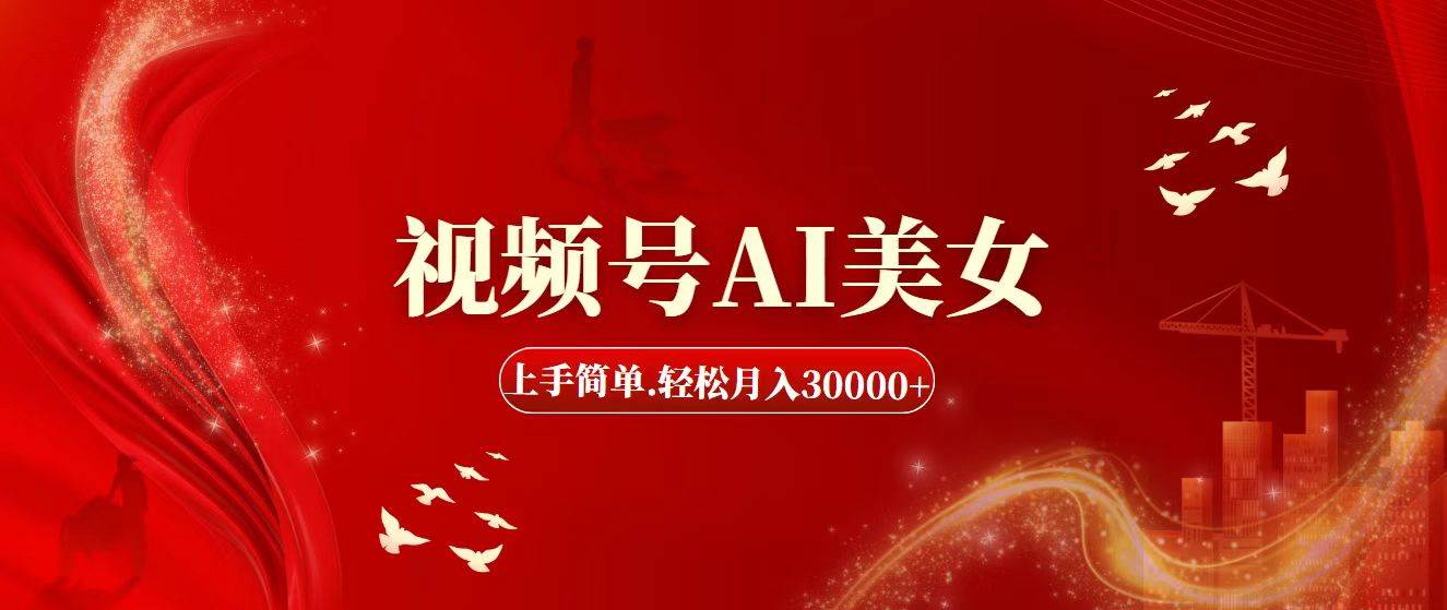 视频号AI美女，上手简单，轻松月入30000+网创吧-网创项目资源站-副业项目-创业项目-搞钱项目恒杨云站