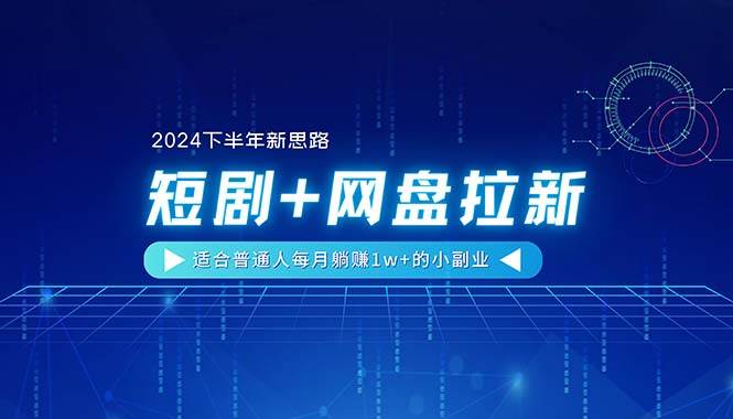 【2024下半年新思路】短剧+网盘拉新，适合普通人每月躺赚1w+的小副业网创吧-网创项目资源站-副业项目-创业项目-搞钱项目恒杨云站