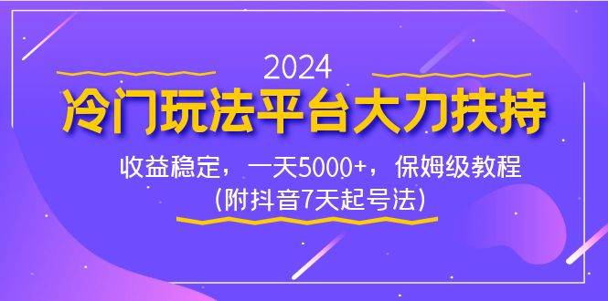 2024冷门玩法平台大力扶持，收益稳定，一天5000+，保姆级教程（附抖音7…网创吧-网创项目资源站-副业项目-创业项目-搞钱项目恒杨云站