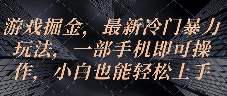 游戏掘金，最新冷门暴力玩法，一部手机即可操作，小白也能轻松上手网创吧-网创项目资源站-副业项目-创业项目-搞钱项目恒杨云站
