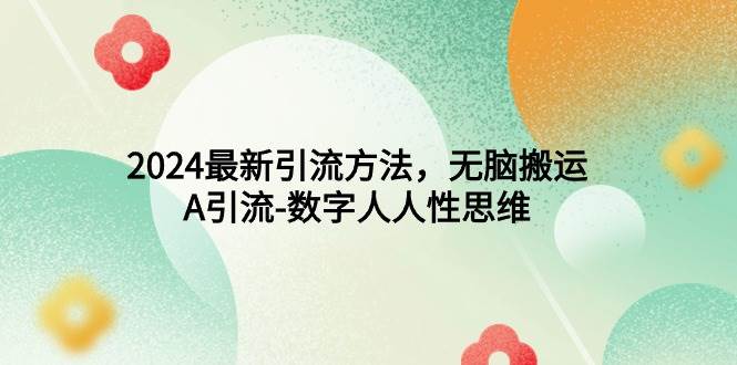 2024最新引流方法，无脑搬运，A引流-数字人人性思维网创吧-网创项目资源站-副业项目-创业项目-搞钱项目恒杨云站