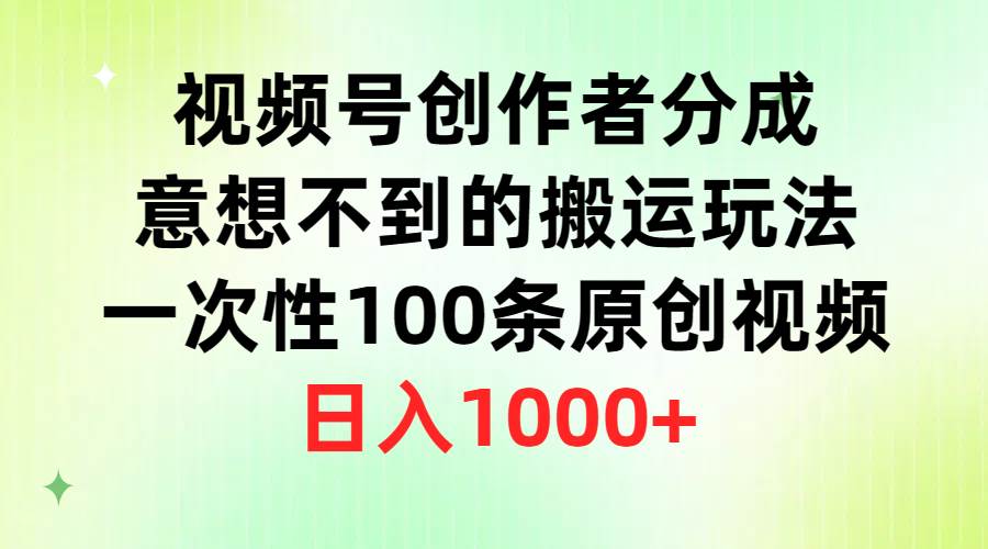 视频号创作者分成，意想不到的搬运玩法，一次性100条原创视频，日入1000+网创吧-网创项目资源站-副业项目-创业项目-搞钱项目恒杨云站
