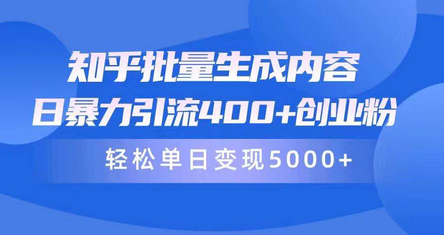 知乎批量生成内容，日暴力引流400+创业粉，轻松单日变现5000+网创吧-网创项目资源站-副业项目-创业项目-搞钱项目恒杨云站