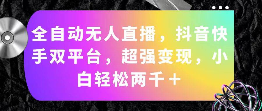 全自动无人直播，抖音快手双平台，超强变现，小白轻松两千＋网创吧-网创项目资源站-副业项目-创业项目-搞钱项目恒杨云站