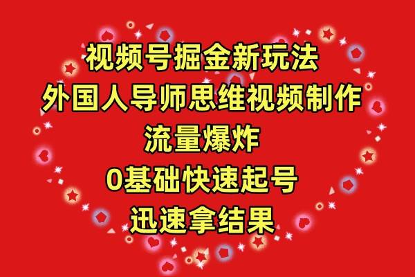 视频号掘金新玩法，外国人导师思维视频制作，流量爆炸，0其础快速起号，…网创吧-网创项目资源站-副业项目-创业项目-搞钱项目恒杨云站