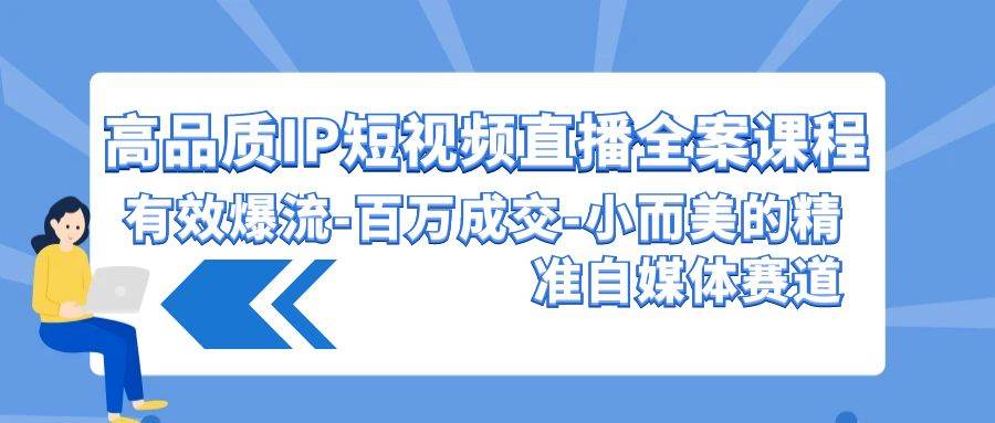 高品质 IP短视频直播-全案课程，有效爆流-百万成交-小而美的精准自媒体赛道网创吧-网创项目资源站-副业项目-创业项目-搞钱项目恒杨云站