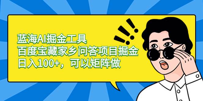 蓝海AI掘金工具百度宝藏家乡问答项目掘金，日入100+，可以矩阵做网创吧-网创项目资源站-副业项目-创业项目-搞钱项目恒杨云站