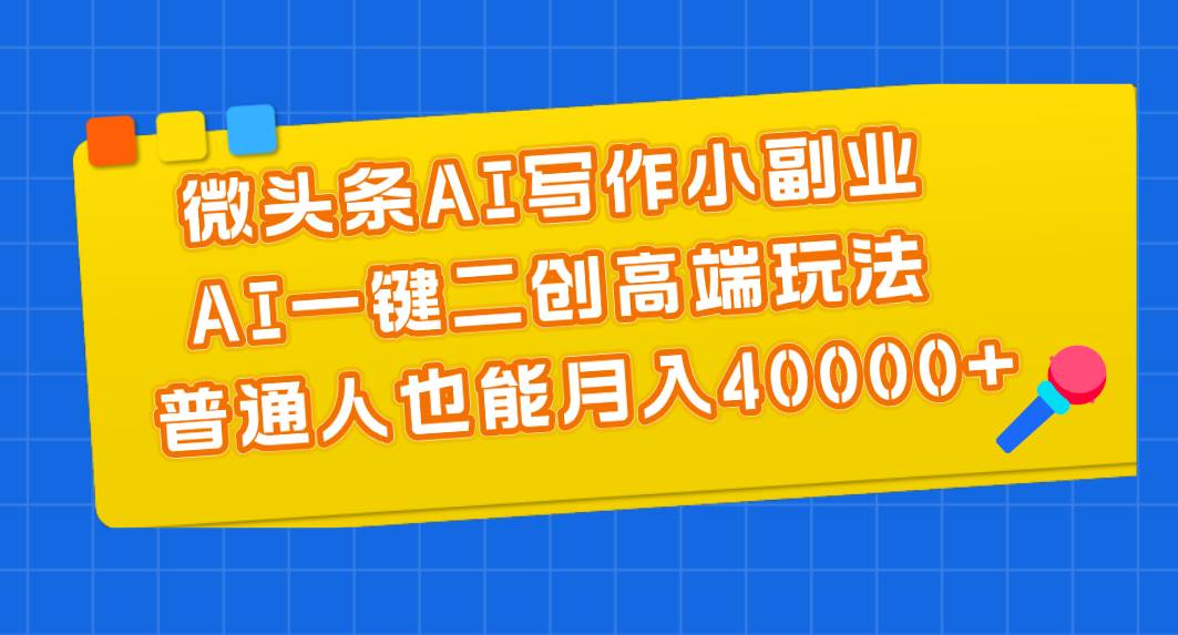 微头条AI写作小副业，AI一键二创高端玩法 普通人也能月入40000+网创吧-网创项目资源站-副业项目-创业项目-搞钱项目恒杨云站