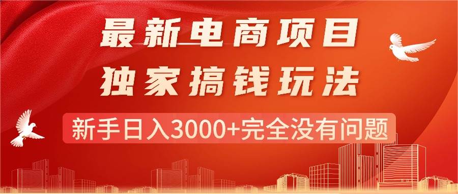 最新电商项目-搞钱玩法，新手日入3000+完全没有问题网创吧-网创项目资源站-副业项目-创业项目-搞钱项目恒杨云站