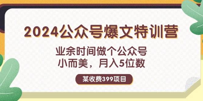 某收费399元-2024公众号爆文特训营：业余时间做个公众号 小而美 月入5位数网创吧-网创项目资源站-副业项目-创业项目-搞钱项目恒杨云站