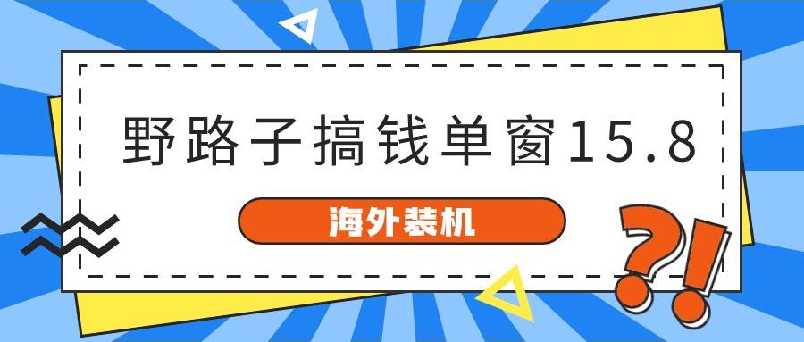 海外装机，野路子搞钱，单窗口15.8，已变现10000+网创吧-网创项目资源站-副业项目-创业项目-搞钱项目恒杨云站