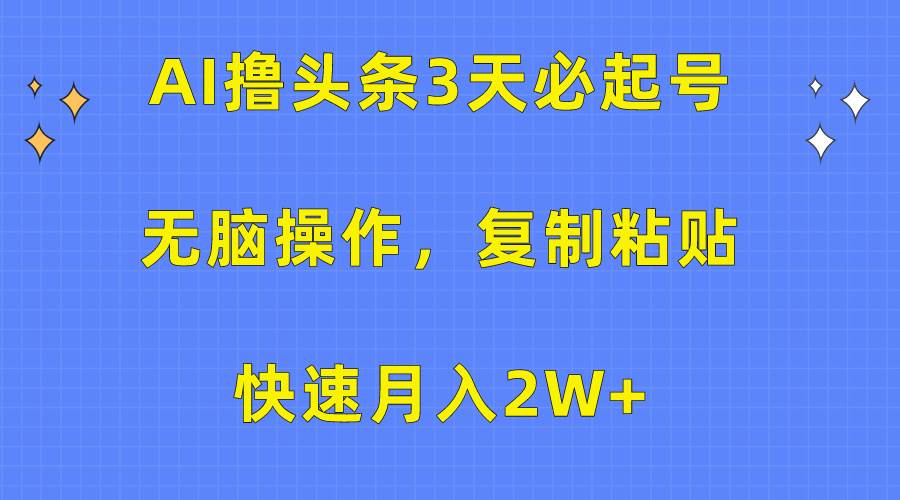 AI撸头条3天必起号，无脑操作3分钟1条，复制粘贴快速月入2W+网创吧-网创项目资源站-副业项目-创业项目-搞钱项目恒杨云站
