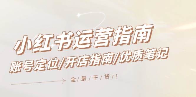 小红书运营指南，账号定位/开店指南/优质笔记/没有套路，全是经验网创吧-网创项目资源站-副业项目-创业项目-搞钱项目恒杨云站