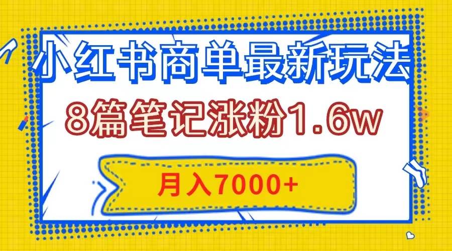 小红书商单最新玩法，8篇笔记涨粉1.6w，几分钟一个笔记，月入7000+网创吧-网创项目资源站-副业项目-创业项目-搞钱项目恒杨云站