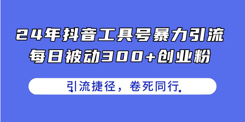 24年抖音工具号暴力引流，每日被动300+创业粉，创业粉捷径，卷死同行网创吧-网创项目资源站-副业项目-创业项目-搞钱项目恒杨云站