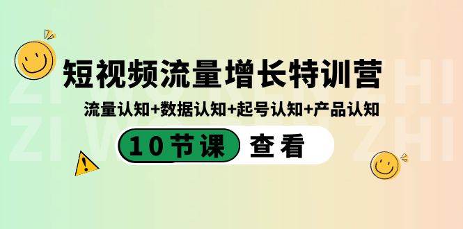 短视频流量增长特训营：流量认知+数据认知+起号认知+产品认知（10节课）网创吧-网创项目资源站-副业项目-创业项目-搞钱项目恒杨云站