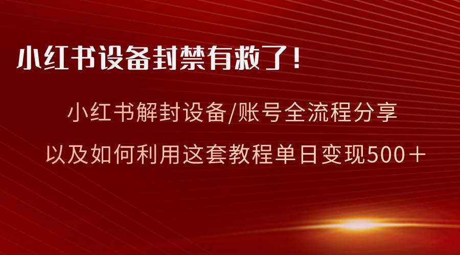 小红书设备及账号解封全流程分享，亲测有效，以及如何利用教程变现网创吧-网创项目资源站-副业项目-创业项目-搞钱项目恒杨云站