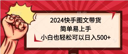 2024快手图文带货，简单易上手，小白也轻松可以日入500+网创吧-网创项目资源站-副业项目-创业项目-搞钱项目恒杨云站