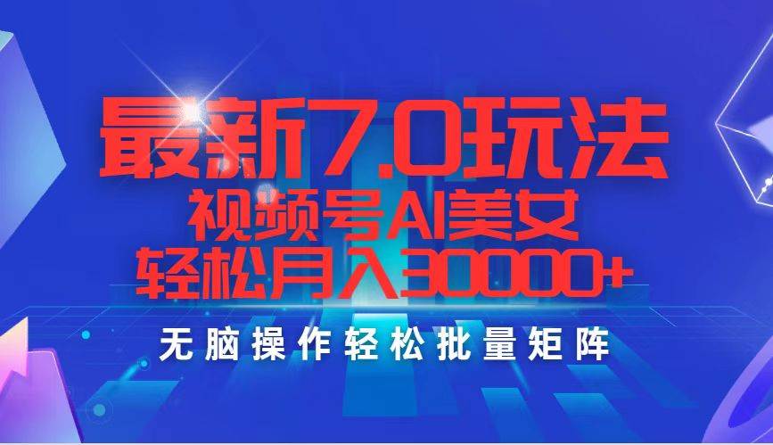 最新7.0玩法视频号AI美女，轻松月入30000+网创吧-网创项目资源站-副业项目-创业项目-搞钱项目恒杨云站