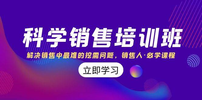 科学销售培训班：解决销售中最难的挖需问题，销售人·必学课程（11节课）网创吧-网创项目资源站-副业项目-创业项目-搞钱项目恒杨云站