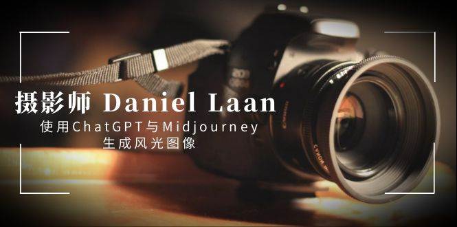 摄影师 Daniel Laan 使用ChatGPT与Midjourney生成风光图像-中英字幕网创吧-网创项目资源站-副业项目-创业项目-搞钱项目恒杨云站