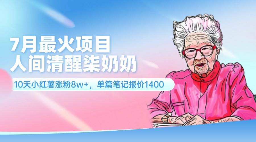 7月最火项目，人间清醒柒奶奶，10天小红薯涨粉8w+，单篇笔记报价1400.网创吧-网创项目资源站-副业项目-创业项目-搞钱项目恒杨云站