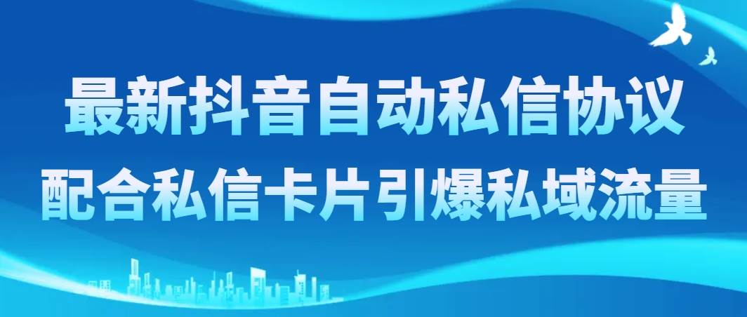最新抖音自动私信协议，配合私信卡片引爆私域流量网创吧-网创项目资源站-副业项目-创业项目-搞钱项目恒杨云站