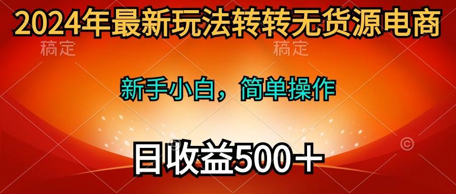 2024年最新玩法转转无货源电商，新手小白 简单操作，长期稳定 日收入500＋网创吧-网创项目资源站-副业项目-创业项目-搞钱项目恒杨云站