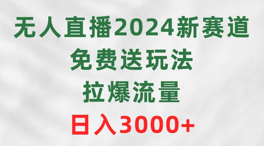 无人直播2024新赛道，免费送玩法，拉爆流量，日入3000+网创吧-网创项目资源站-副业项目-创业项目-搞钱项目恒杨云站