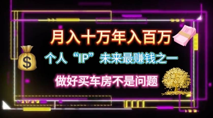个人“IP”月入十万 年入百万，逆风翻盘秘籍！网创吧-网创项目资源站-副业项目-创业项目-搞钱项目恒杨云站
